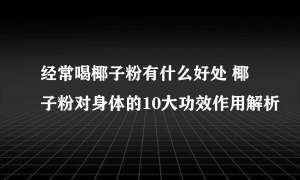 经常喝椰子粉有什么好处 椰子粉对身体的10大功效作用解析