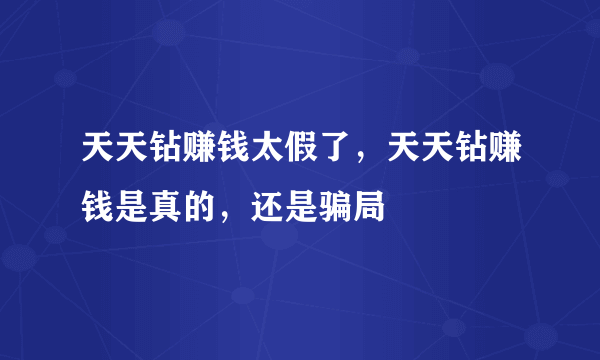 天天钻赚钱太假了，天天钻赚钱是真的，还是骗局