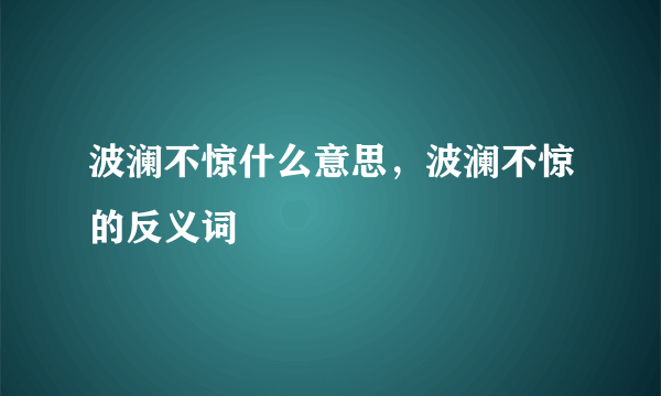 波澜不惊什么意思，波澜不惊的反义词