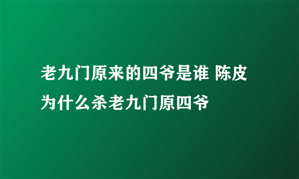 老九门原来的四爷是谁 陈皮为什么杀老九门原四爷