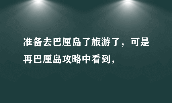 准备去巴厘岛了旅游了，可是再巴厘岛攻略中看到，