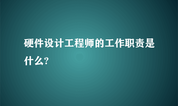 硬件设计工程师的工作职责是什么?