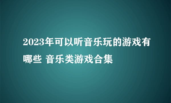 2023年可以听音乐玩的游戏有哪些 音乐类游戏合集