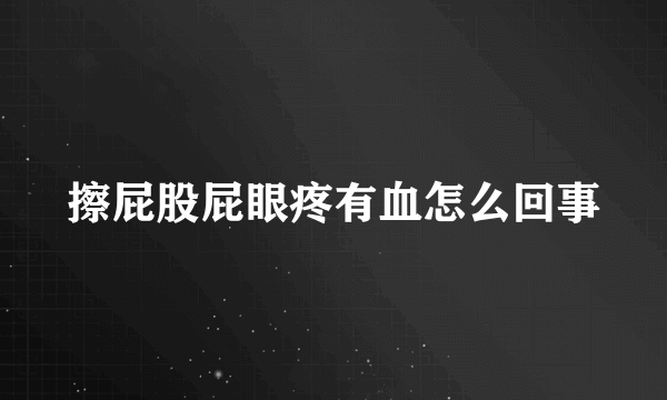 擦屁股屁眼疼有血怎么回事