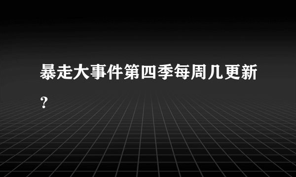 暴走大事件第四季每周几更新？