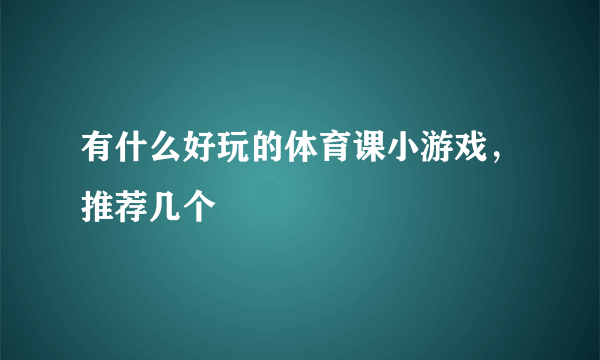 有什么好玩的体育课小游戏，推荐几个