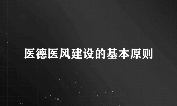 医德医风建设的基本原则