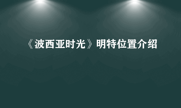 《波西亚时光》明特位置介绍