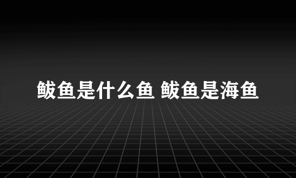 鲅鱼是什么鱼 鲅鱼是海鱼