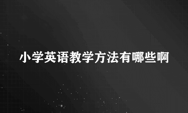 小学英语教学方法有哪些啊