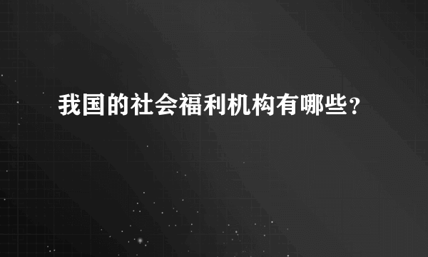 我国的社会福利机构有哪些？