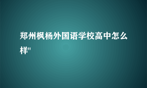 郑州枫杨外国语学校高中怎么样