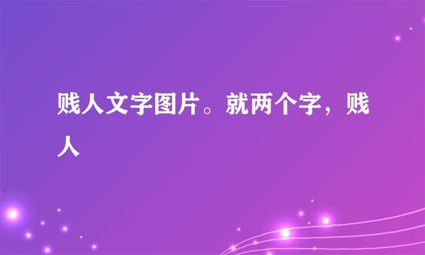 贱人文字图片。就两个字，贱人