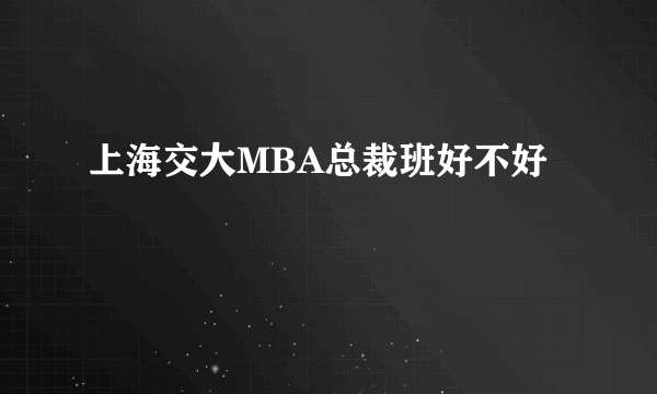 上海交大MBA总裁班好不好