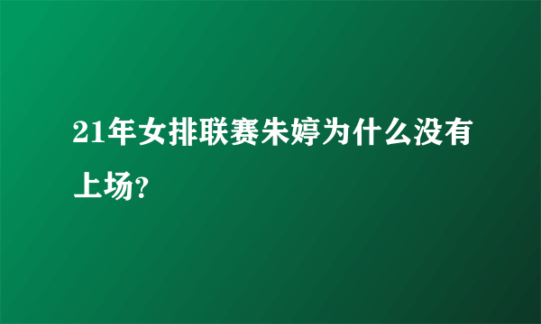 21年女排联赛朱婷为什么没有上场？