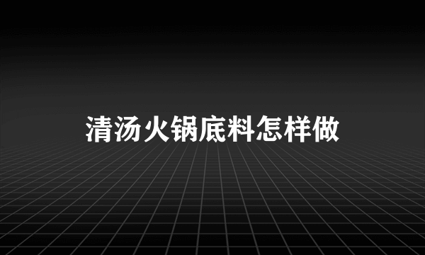 清汤火锅底料怎样做