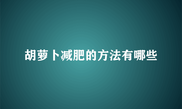 胡萝卜减肥的方法有哪些