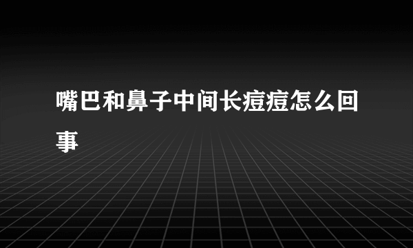 嘴巴和鼻子中间长痘痘怎么回事