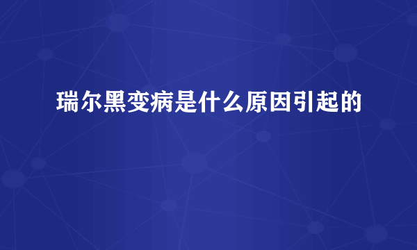 瑞尔黑变病是什么原因引起的