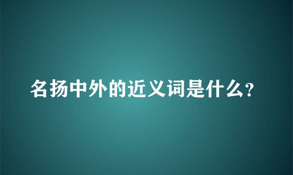 名扬中外的近义词是什么？