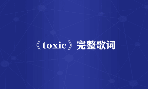 《toxic》完整歌词