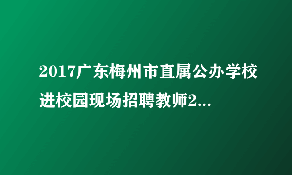 2017广东梅州市直属公办学校进校园现场招聘教师27人公告