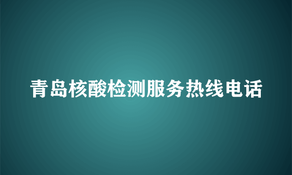 青岛核酸检测服务热线电话