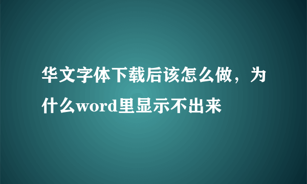 华文字体下载后该怎么做，为什么word里显示不出来