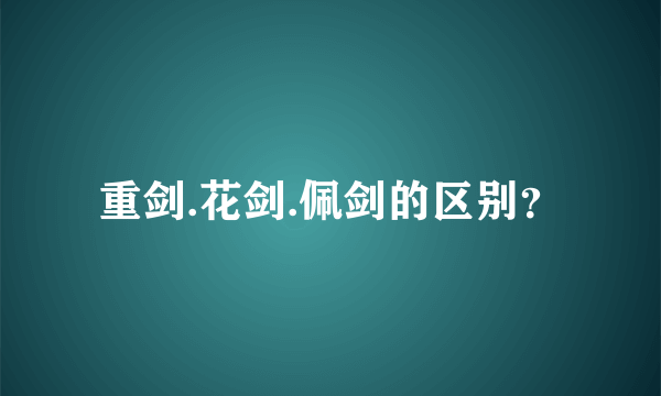 重剑.花剑.佩剑的区别？