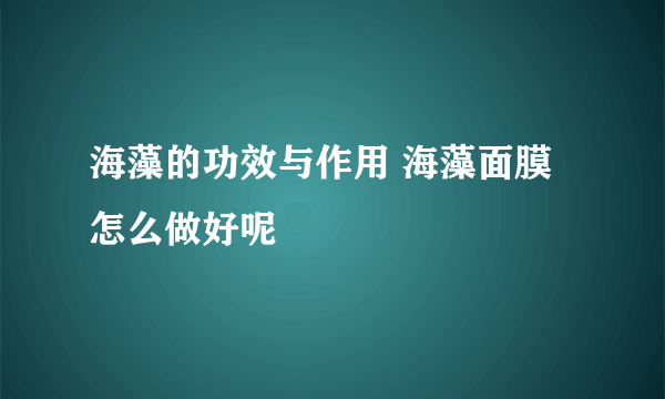 海藻的功效与作用 海藻面膜怎么做好呢