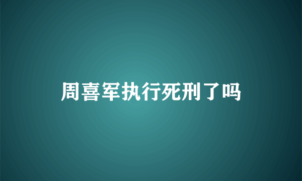 周喜军执行死刑了吗