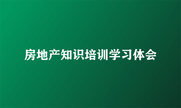 房地产知识培训学习体会