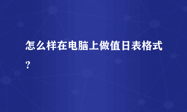 怎么样在电脑上做值日表格式？