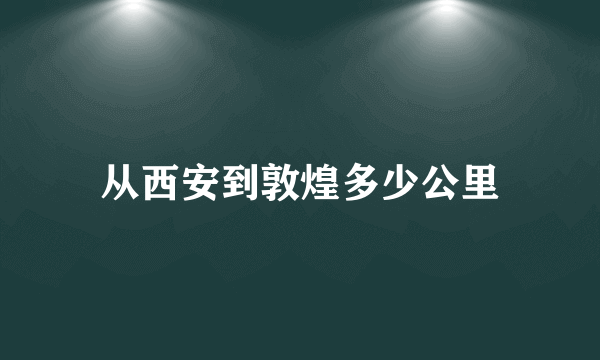 从西安到敦煌多少公里