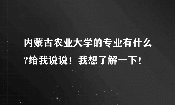 内蒙古农业大学的专业有什么?给我说说！我想了解一下！