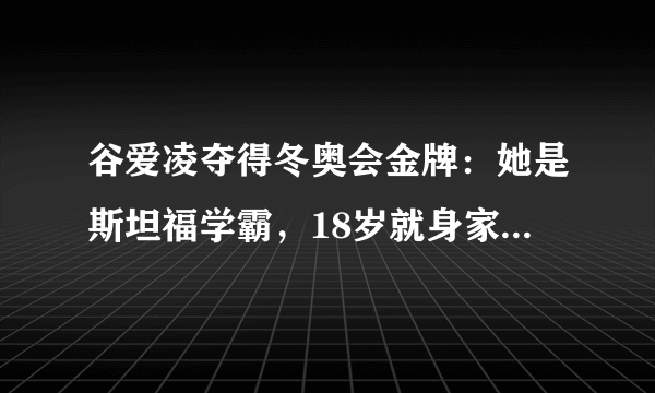 谷爱凌夺得冬奥会金牌：她是斯坦福学霸，18岁就身家破亿，凭啥？