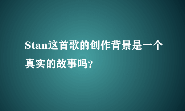 Stan这首歌的创作背景是一个真实的故事吗？