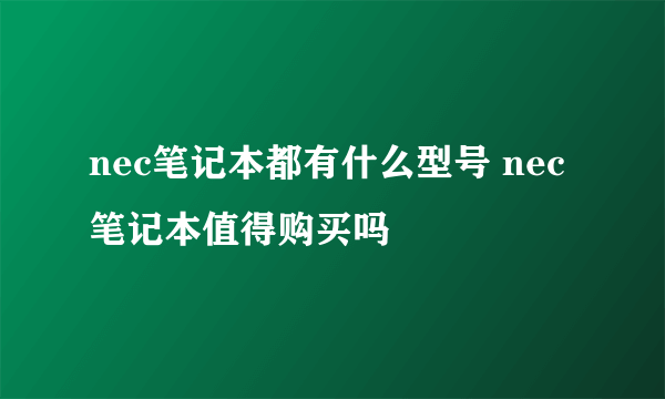 nec笔记本都有什么型号 nec笔记本值得购买吗