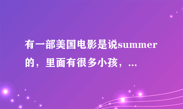 有一部美国电影是说summer的，里面有很多小孩，那部电影叫什么名字？只记得名字中有个summer。