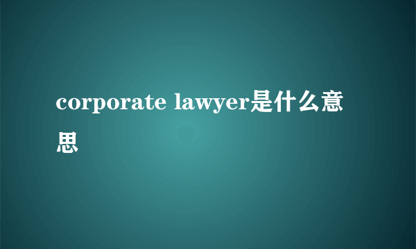 corporate lawyer是什么意思