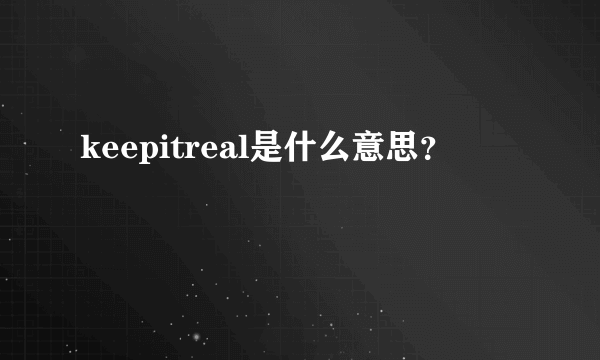 keepitreal是什么意思？