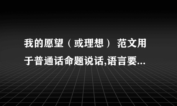 我的愿望（或理想） 范文用于普通话命题说话,语言要口语化、