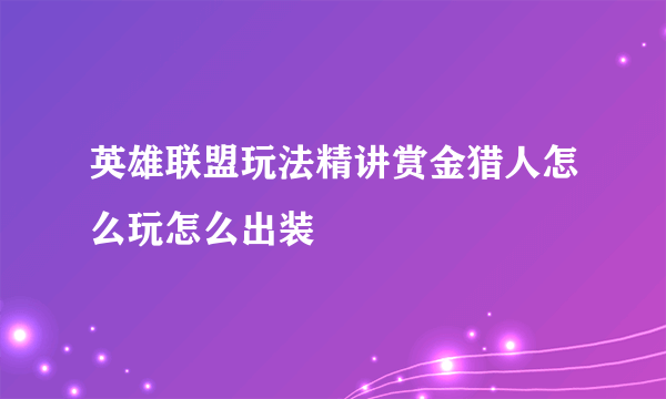 英雄联盟玩法精讲赏金猎人怎么玩怎么出装