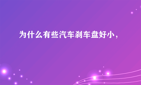 为什么有些汽车刹车盘好小，