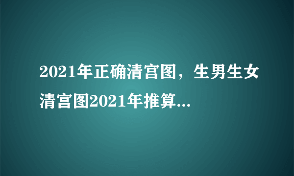 2021年正确清宫图，生男生女清宫图2021年推算表怎么算