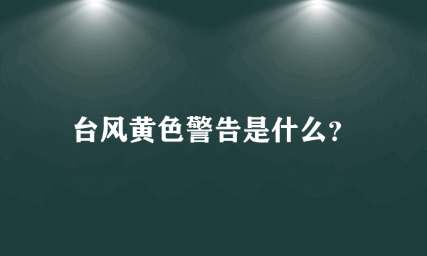 台风黄色警告是什么？