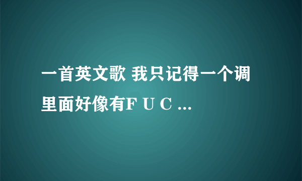 一首英文歌 我只记得一个调 里面好像有F U C K E R