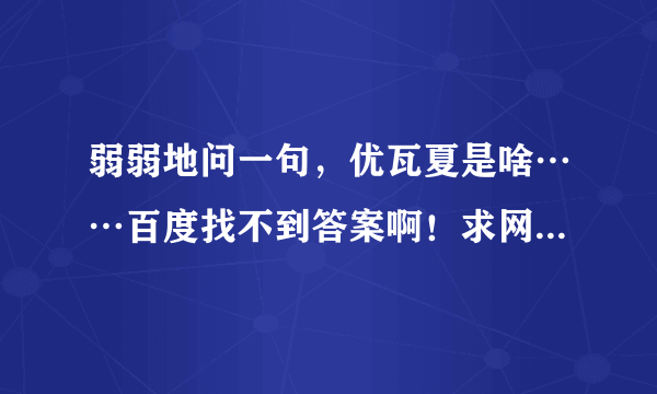 弱弱地问一句，优瓦夏是啥……百度找不到答案啊！求网友解答，本人好久未归宅，学识深浅，大家见笑了。