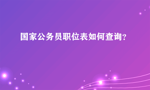 国家公务员职位表如何查询？