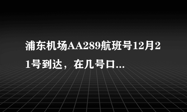 浦东机场AA289航班号12月21号到达，在几号口接啊，所带物品缴税有什么规定吗